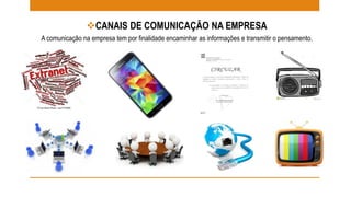 CANAIS DE COMUNICAÇÃO NA EMPRESA 
A comunicação na empresa tem por finalidade encaminhar as informações e transmitir o pensamento. 
 