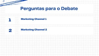 Perguntas para o Debate
Marketing Channel 1
Marketing Channel 2
1
2
 