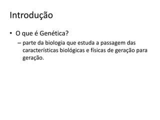IntroduçãoO que é Genética?parte da biologia que estuda a passagem das características biológicas e físicas de geração para geração.