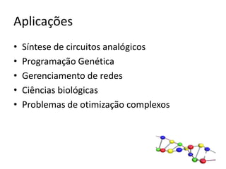 AplicaçõesSíntese de circuitos analógicosProgramação GenéticaGerenciamento de redesCiências biológicasProblemas de otimização complexos