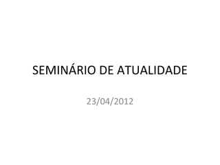 SEMINÁRIO DE ATUALIDADE

        23/04/2012
 