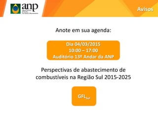 Avisos
Dia 04/03/2015
10:00 – 17:00
Auditório 13º Andar da ANP
GFLSul
Perspectivas de abastecimento de
combustíveis na Região Sul 2015-2025
Anote em sua agenda:
 