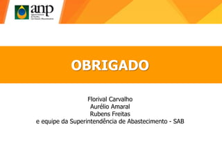 OBRIGADO
Florival Carvalho
Aurélio Amaral
Rubens Freitas
e equipe da Superintendência de Abastecimento - SAB
 