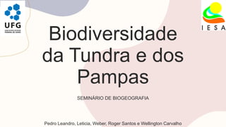 Biodiversidade
da Tundra e dos
Pampas
SEMINÁRIO DE BIOGEOGRAFIA
Pedro Leandro, Leticia, Weber, Roger Santos e Wellington Carvalho
 