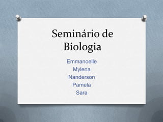 Seminário de
Biologia
Emmanoelle
Mylena
Nanderson
Pamela
Sara

 