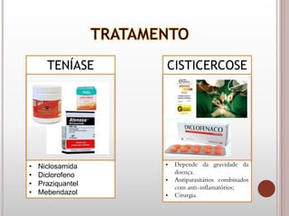 TENÍASE
• Niclosamida
• Diclorofeno
• Praziquantel
• Mebendazol
CISTICERCOSE
• Depende da gravidade da
doença.
• Antiparasitários combinados
com anti-inflamatórios;
• Cirurgia.
 