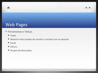 Web Pages
 Ferramentas   e Táticas
    Texto
    Maneira mais simples de manter o contato com as pessoas
    Email
    Fóruns
    Grupos de discussões
 