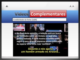 Complementares
Credibilidade da fonte (1x04)
 