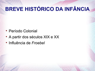 BREVE HISTÓRICO DA INFÂNCIA



    Período Colonial

    A partir dos séculos XIX e XX

    Influência de Froebel
 