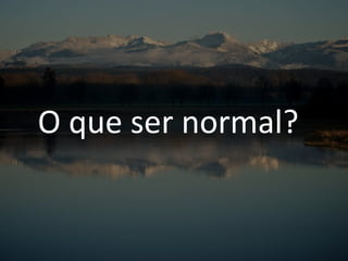 O que ser normal?
 