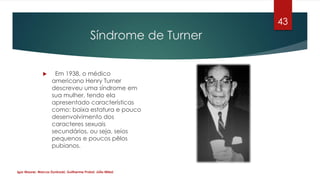 Síndrome de Turner
 Em 1938, o médico
americano Henry Turner
descreveu uma síndrome em
sua mulher, tendo ela
apresentado ...