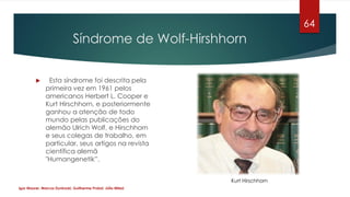 Síndrome de Wolf-Hirshhorn
 Esta síndrome foi descrita pela
primeira vez em 1961 pelos
americanos Herbert L. Cooper e
Kur...