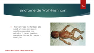 Síndrome de Wolf-Hirshhorn
 Com elevada mortalidade pós-
natal, um terço dos recém-
nascidos não resiste aos
primeiros 12...