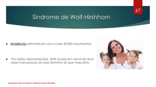 Síndrome de Wolf-Hirshhorn
 Incidência: estimada em um a cada 50.000 nascimentos.
 Por razões desconhecidas, WHS ocorre ...