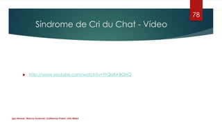Síndrome de Cri du Chat - Vídeo
 http://www.youtube.com/watch?v=TYQrzFABQHQ
Igor Maurer, Marcos Dynkoski, Guilherme Probs...