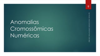 Anomalias
Cromossômicas
Numéricas
9
IgorMaurer,MarcosDynkoski,GuilhermeProbst,JúlioMilesi
 