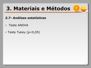 19
3.7- Análises estatísticas
• Teste ANOVA
• Teste Tukey (p<0,05)
3. Materiais e Métodos
 
