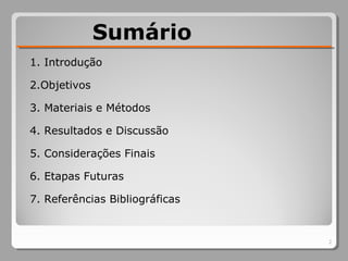 1. Introdução
2.Objetivos
3. Materiais e Métodos
4. Resultados e Discussão
5. Considerações Finais
6. Etapas Futuras
7. Referências Bibliográficas
Sumário
2
 