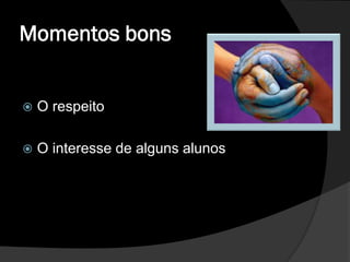Momentos bons


   O respeito

   O interesse de alguns alunos
 