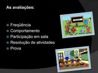 As avaliações:



 Freqüência
 Comportamento
 Participação em sala
 Resolução de atividades
 Prova
 