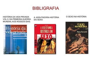 BIBLIGRAFIA
A ASSUTADORA HISTÓRIA
DO SEXO
O SEXO NA HISTÓRIA
HISTÓRIA DA VIDA PRIVADA
VOL 5: DA PRIMEIRA GUERRA
MUNDIAL AOS NOSSOS DIAS
 