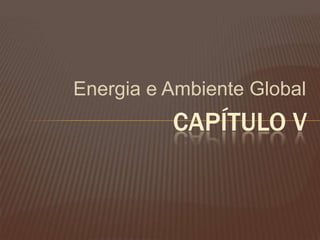 Energia e Ambiente Global
CAPÍTULO V
 