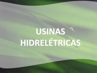 USINAS
HIDRELÉTRICAS
 