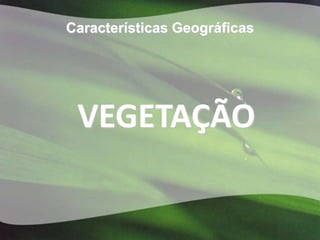 Características Geográficas




 VEGETAÇÃO
 