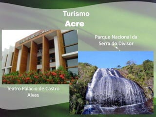 Turismo
                           Acre
                                     Parque Nacional da
                                      Serra do Divisor




Teatro Palácio de Castro
         Alves
 