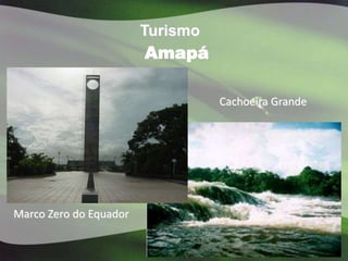 Turismo
                        Amapá

                                  Cachoeira Grande




Marco Zero do Equador
 