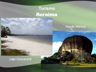 Turismo
                  Roraima

                            Ilha de Maracá




Lago Caracaranã
 