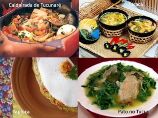 Caldeirada Caranguejo
  Sopa de de Tucunaré                         Tacacá
                                       Maniçoba




                  Pirarucu de Casaca




Bolo de Coco e Mandioca
 Tapioca                               Jacaré Ensopado
                                           Pato no Tucupí
 