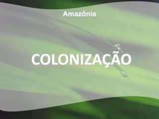 Amazônia




COLONIZAÇÃO
 