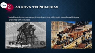 AS NOVA TECNOLOGIAS
A indústria teve avanços nas áreas de química, siderurgia, aparelhos elétricos e
produtos farmacêuticos
2Tema
 