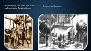 Primeiro poço petrolífero descoberto ,
na Pensilvânia, Estados Unidos
Conversor de Bessemer
 