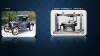  Ford T  Telefone inventado por Graham Bell
 