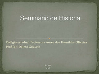 Colégio estadual Professora Áurea dos Humildes Oliveira
Prof.(a): Dalmo Gouveia
Aporá
2016
 
