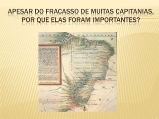 APESAR DO FRACASSO DE MUITAS CAPITANIAS,
   POR QUE ELAS FORAM IMPORTANTES?
 