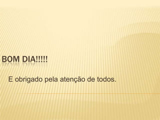 BOM DIA!!!!!

 E obrigado pela atenção de todos.
 