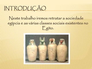 INTRODUÇÃO
Neste trabalho iremos retratar a sociedade
egípcia e as várias classes sociais existentes no
Egito.
 