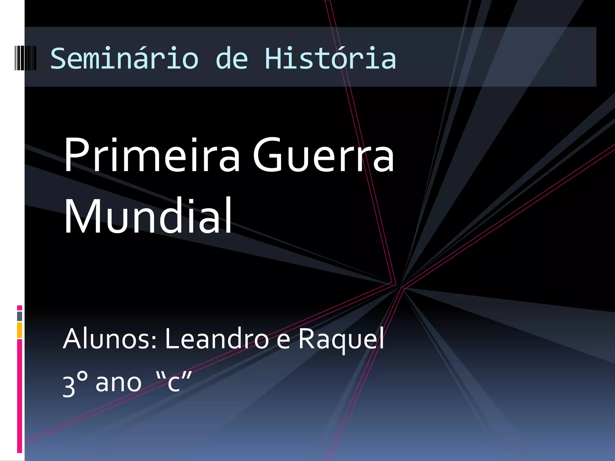 Primeira Guerra
Mundial
Alunos: Leandro e Raquel
3° ano “c”
Seminário de História