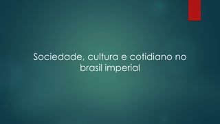 Sociedade, cultura e cotidiano no
brasil imperial
 