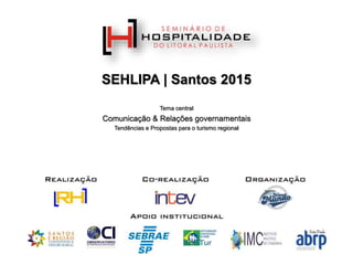 SEHLIPA | Santos 2015
Tema central
Comunicação & Relações governamentais
Tendências e Propostas para o turismo regional
 