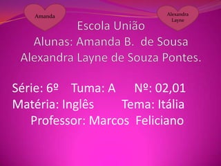 Amanda

Alexandra
Layne

Série: 6º Tuma: A Nº: 02,01
Matéria: Inglês
Tema: Itália
Professor: Marcos Feliciano

 
