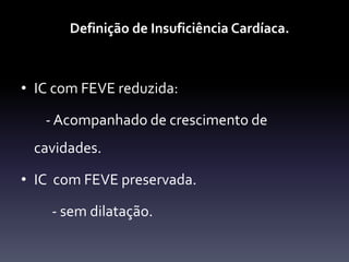 Definição de Insuficiência Cardíaca.



• IC com FEVE reduzida:

   - Acompanhado de crescimento de
 cavidades.

• IC com FEVE preservada.

    - sem dilatação.
 