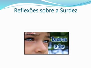 Reflexões sobre a Surdez 
 