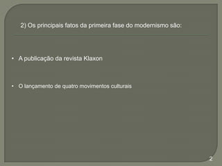 2) Os principais fatos da primeira fase do modernismo são:

• A publicação da revista Klaxon

• O lançamento de quatro movimentos culturais

2

 