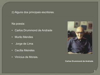 2) Alguns dos principais escritores:

Na poesia:

• Carlos Drummond de Andrade
• Murilo Mendes
•

Jorge de Lima

• Cecília Meireles
• Vinícius de Morais.
Carlos Drummond de Andrade

7

 