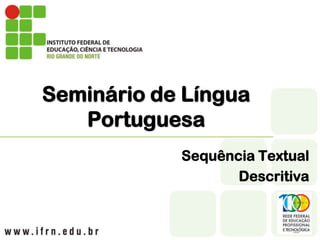 Seminário de Língua
   Portuguesa
            Sequência Textual
                   Descritiva
 