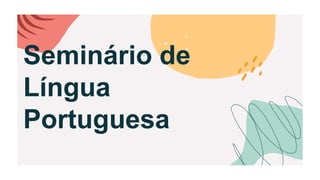 Seminário de
Língua
Portuguesa
 